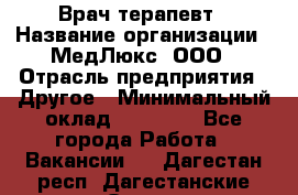 Врач терапевт › Название организации ­ МедЛюкс, ООО › Отрасль предприятия ­ Другое › Минимальный оклад ­ 40 000 - Все города Работа » Вакансии   . Дагестан респ.,Дагестанские Огни г.